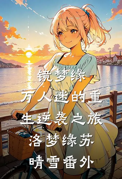 镜梦缘:万人迷的重生逆袭之旅洛梦缘苏晴雪 番外