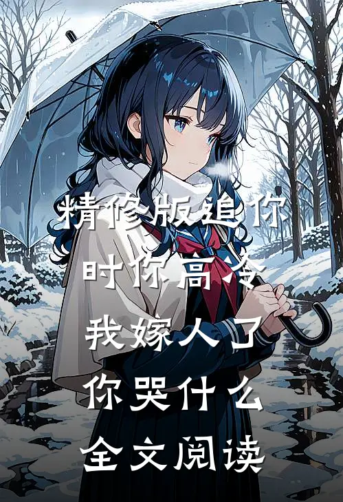 精修版追你时你高冷,我嫁人了你哭什么全文阅读
