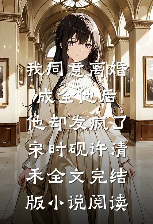 我同意离婚成全他后，他却发疯了宋时砚许清禾全文完结版小说阅读