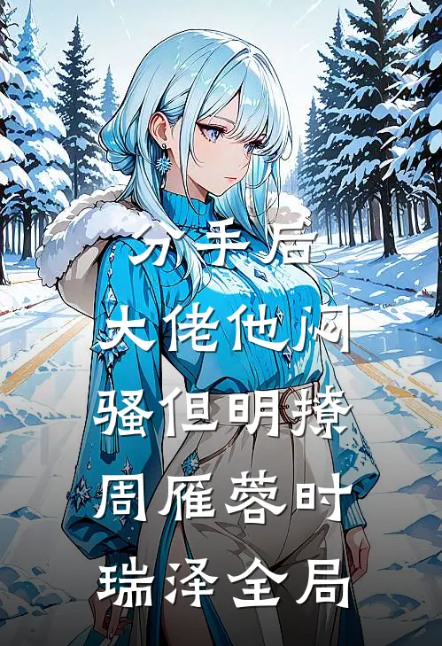 分手后，大佬他闷骚但明撩周雁蓉时瑞泽全局