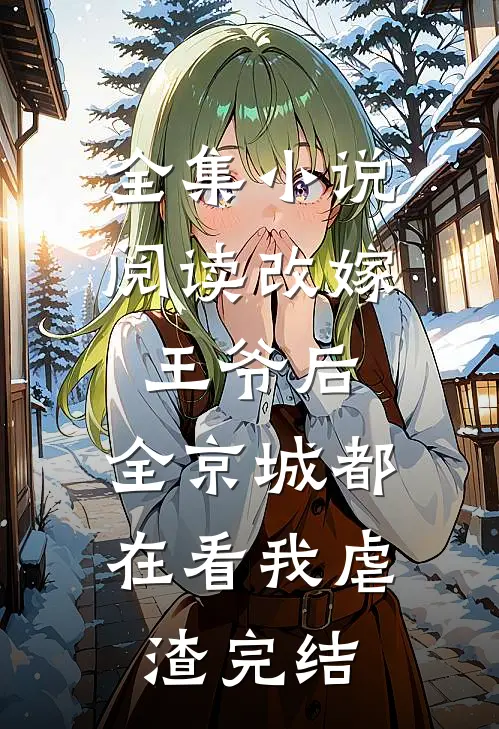全集小说阅读改嫁王爷后,全京城都在看我虐渣完结