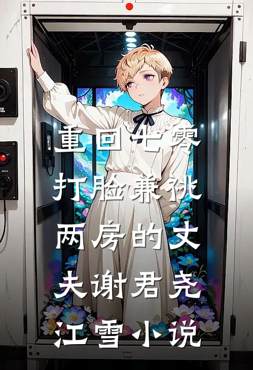 重回七零，打脸兼祧两房的丈夫谢君尧江雪小说