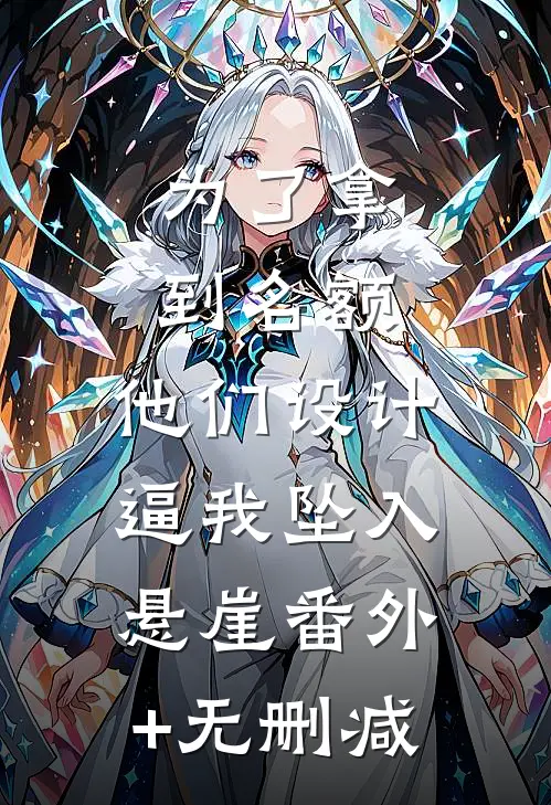 为了拿到名额，他们设计逼我坠入悬崖番外+无删减