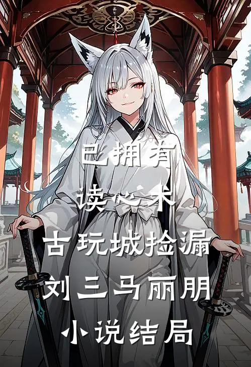 已拥有读心术，古玩城捡漏刘三马丽朋小说结局
