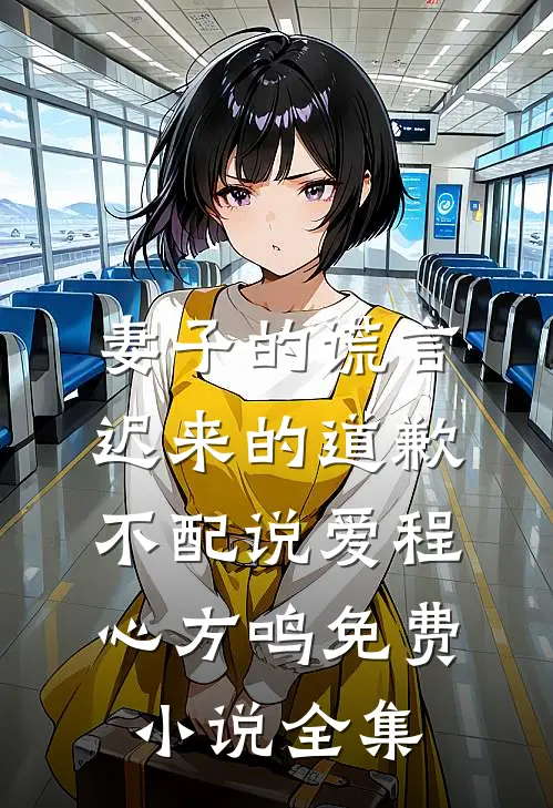妻子的谎言：迟来的道歉不配说爱程心方鸣免费小说全集