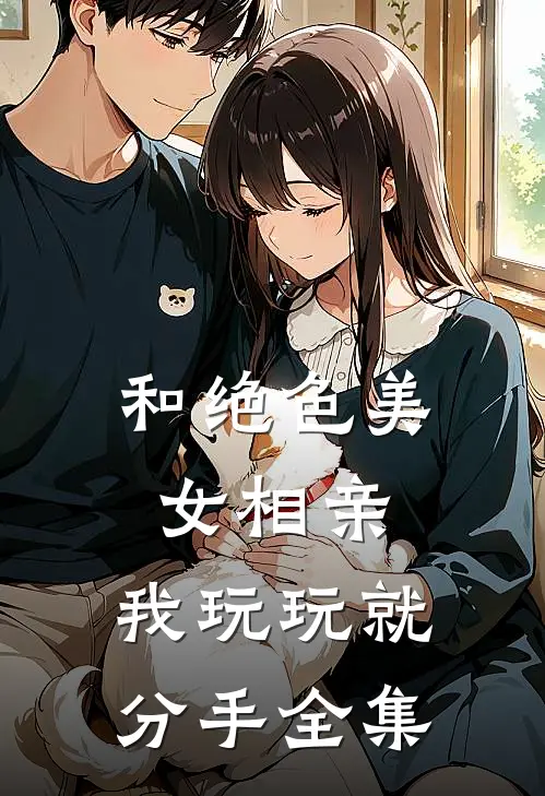 和绝色美女相亲，我玩玩就分手 全集