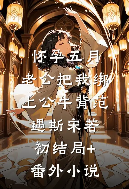 怀孕五月，老公把我绑上公牛背范遇斯宋若初结局+番外小说