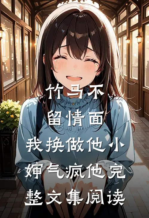 竹马不留情面，我换做他小婶气疯他完整文集阅读