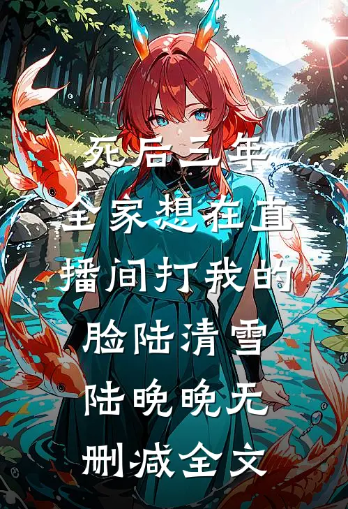 死后三年，全家想在直播间打我的脸陆清雪陆晚晚无删减全文