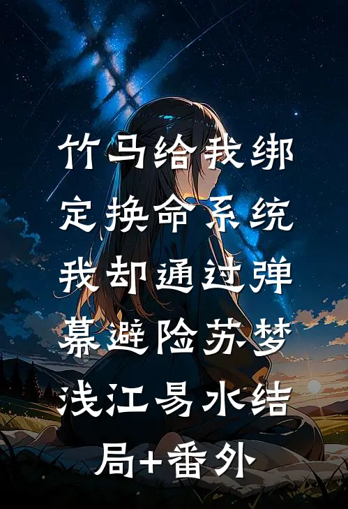 竹马给我绑定换命系统，我却通过弹幕避险苏梦浅江易水结局+番外