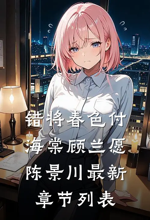 错将春色付海棠顾兰愿陈景川最新章节列表