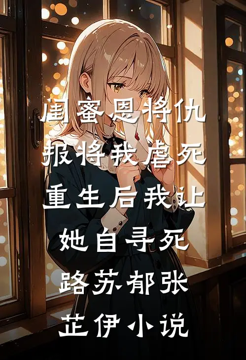 闺蜜恩将仇报将我虐死，重生后我让她自寻死路苏郁张芷伊小说