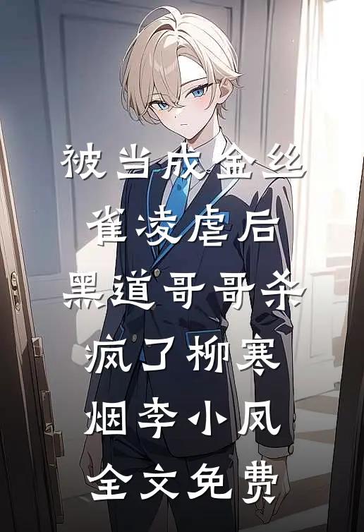 被当成金丝雀凌虐后，黑道哥哥杀疯了柳寒烟李小凤全文免费
