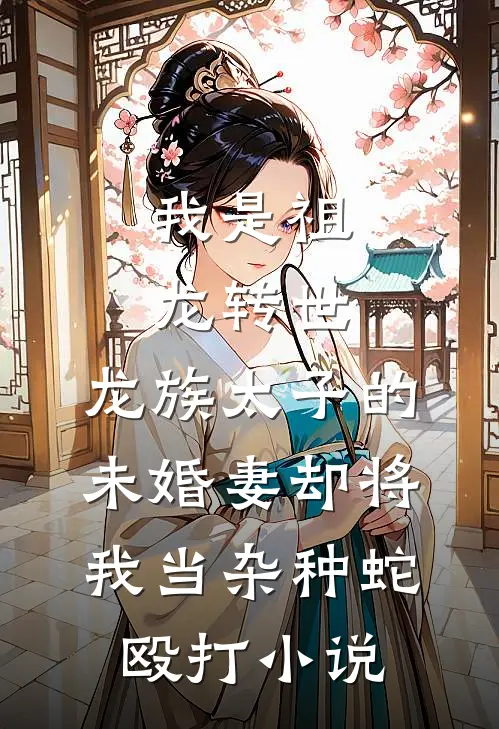 我是祖龙转世，龙族太子的未婚妻却将我当杂种蛇殴打小说