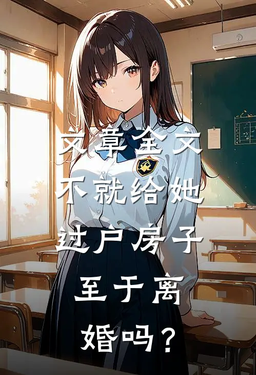 文章全文不就给她过户房子，至于离婚吗？