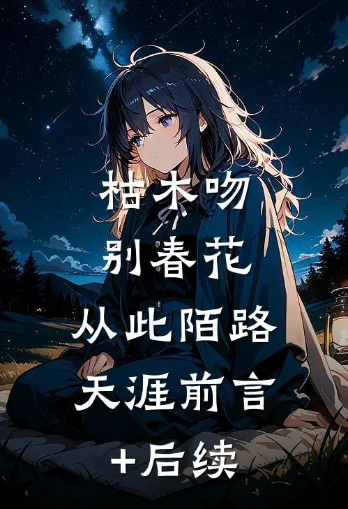 枯木吻别春花，从此陌路天涯前言+后续