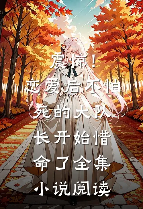 震惊！恋爱后，不怕死的大队长开始惜命了全集小说阅读