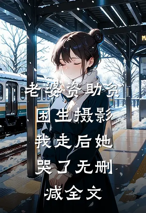 老婆资助贫困生摄影，我走后她哭了无删减全文
