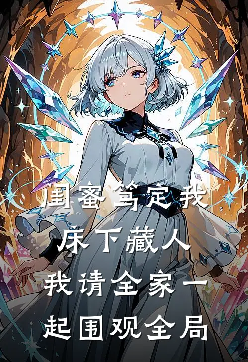 闺蜜笃定我床下藏人，我请全家一起围观全局
