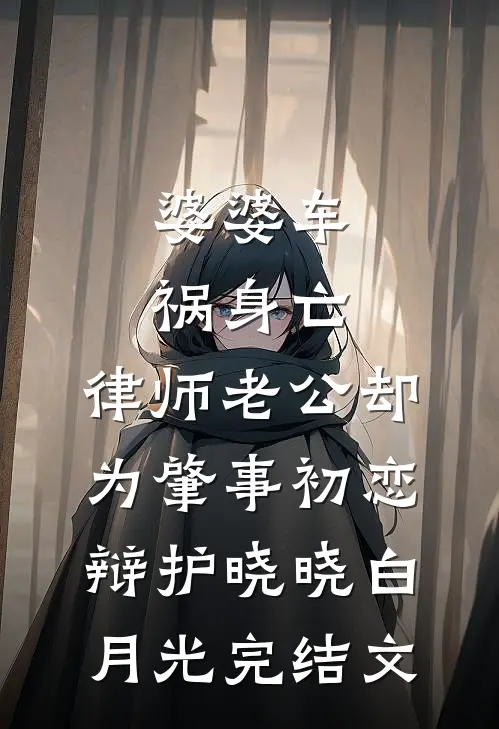 婆婆车祸身亡，律师老公却为肇事初恋辩护晓晓白月光完结文