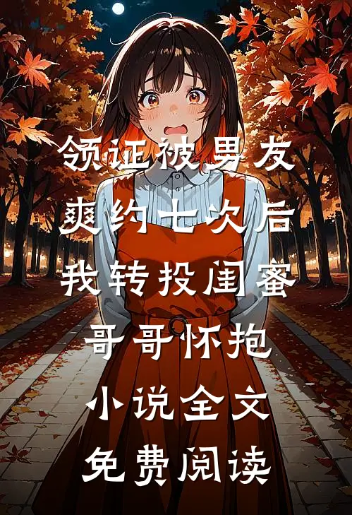 领证被男友爽约七次后，我转投闺蜜哥哥怀抱小说全文免费阅读