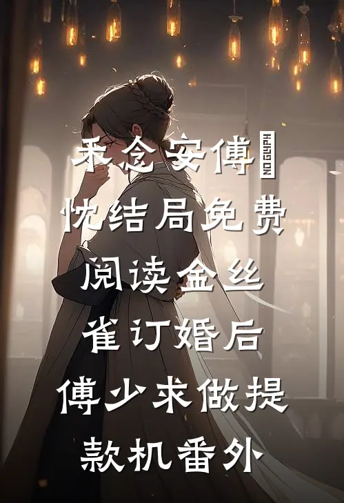 禾念安傅璟忱结局免费阅读金丝雀订婚后，傅少求做提款机番外