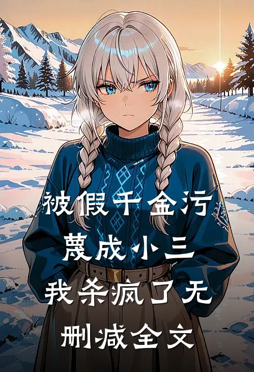 被假千金污蔑成小三，我杀疯了无删减全文