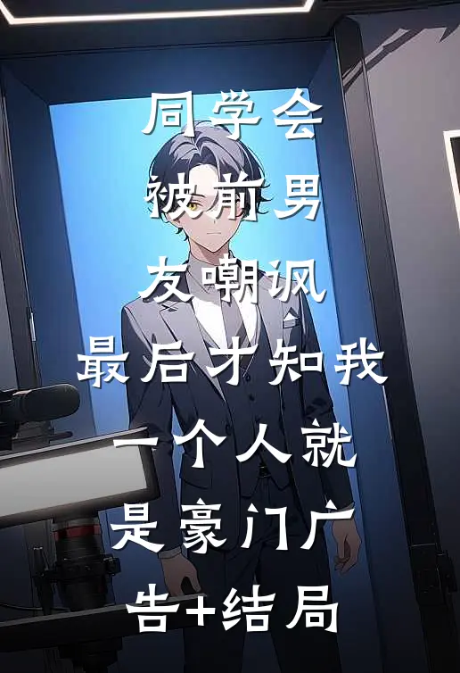 同学会被前男友嘲讽，最后才知我一个人就是豪门广告+结局