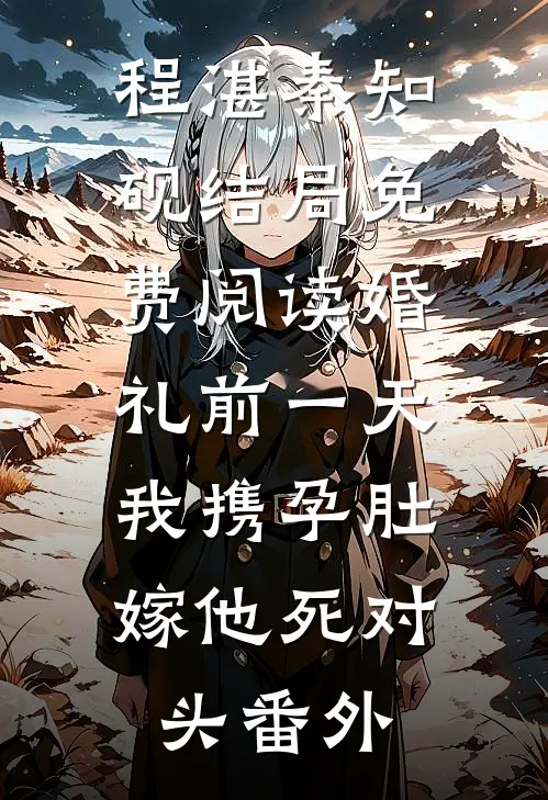 程湛秦知砚结局免费阅读婚礼前一天，我携孕肚嫁他死对头番外