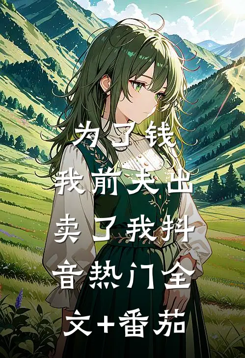 为了钱，我前夫出卖了我抖音热门全文+番茄