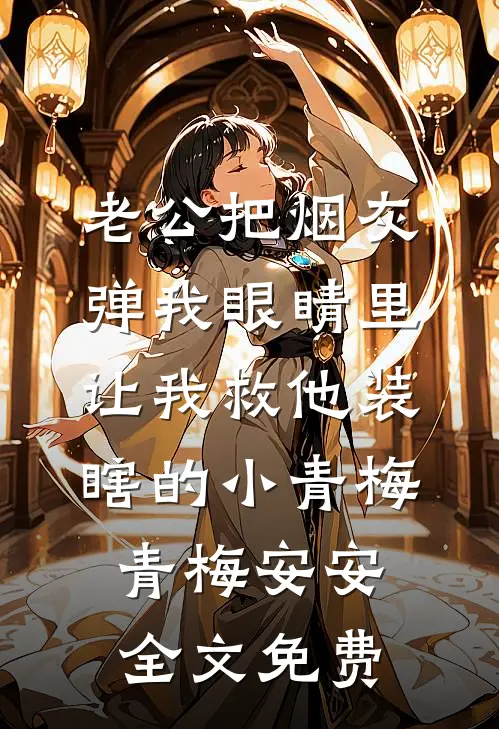 老公把烟灰弹我眼睛里让我救他装瞎的小青梅青梅安安全文免费