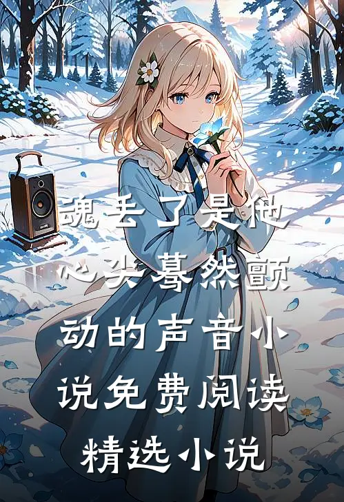魂丢了是他心尖蓦然颤动的声音小说免费阅读精选小说