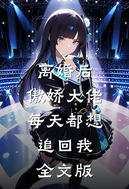 离婚后，傲娇大佬每天都想追回我全文版