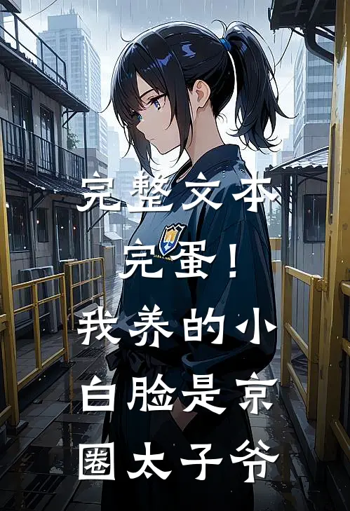 完整文本完蛋！我养的小白脸是京圈太子爷