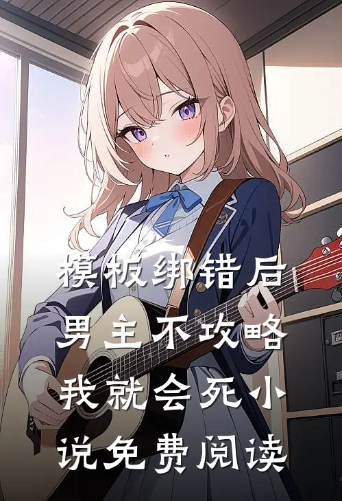 模板绑错后，男主不攻略我就会死小说免费阅读