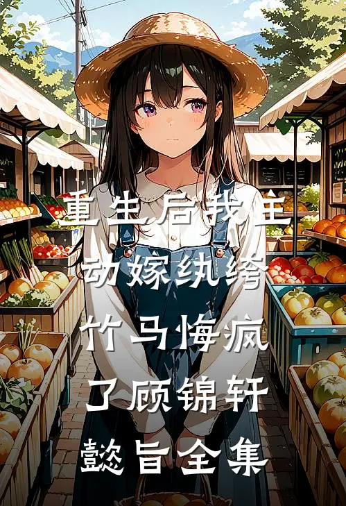 重生后我主动嫁纨绔，竹马悔疯了顾锦轩懿旨 全集
