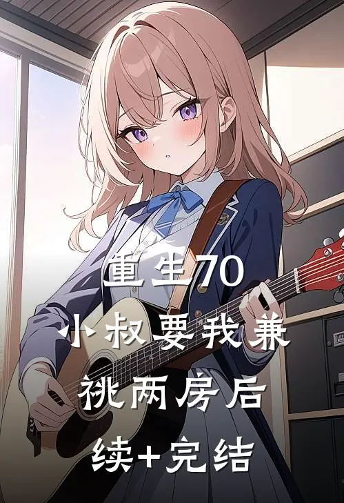 重生70，小叔要我兼祧两房后续+完结