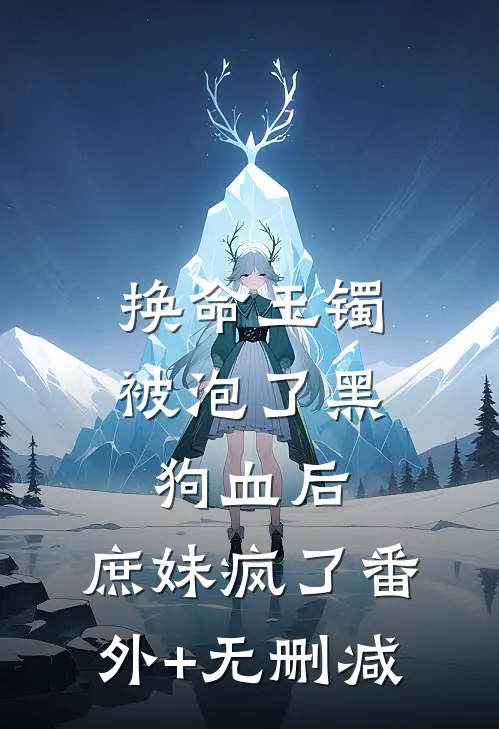 换命玉镯被泡了黑狗血后，庶妹疯了番外+无删减