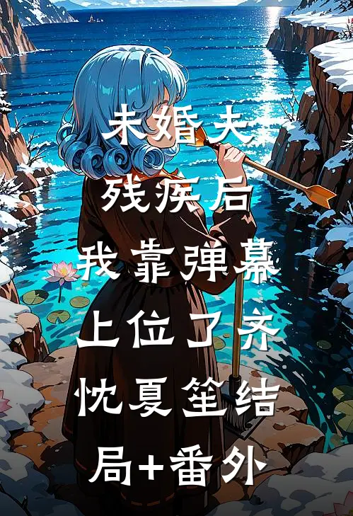 未婚夫残疾后，我靠弹幕上位了齐忱夏笙结局+番外