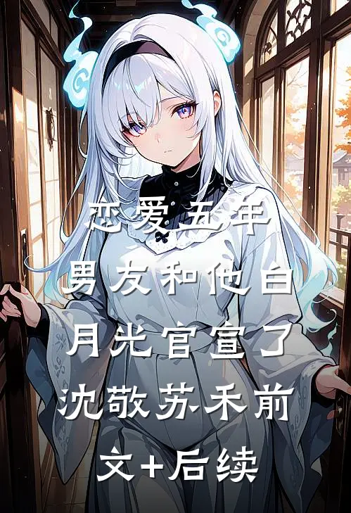 恋爱五年，男友和他白月光官宣了沈敬苏禾前文+后续