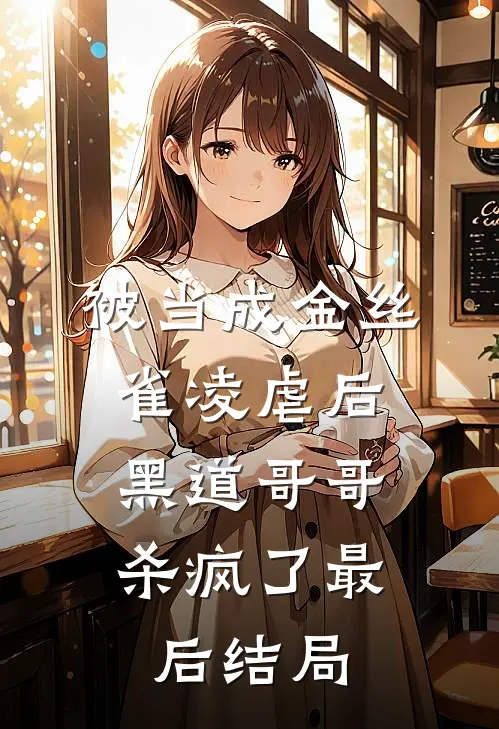 被当成金丝雀凌虐后，黑道哥哥杀疯了最后结局