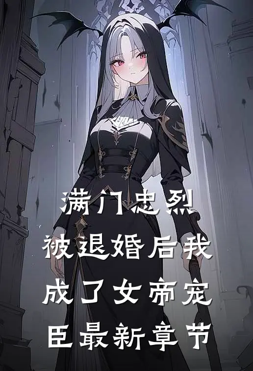 满门忠烈，被退婚后我成了女帝宠臣最新章节