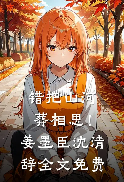 错把山河葬相思！姜墨臣沈清辞全文免费
