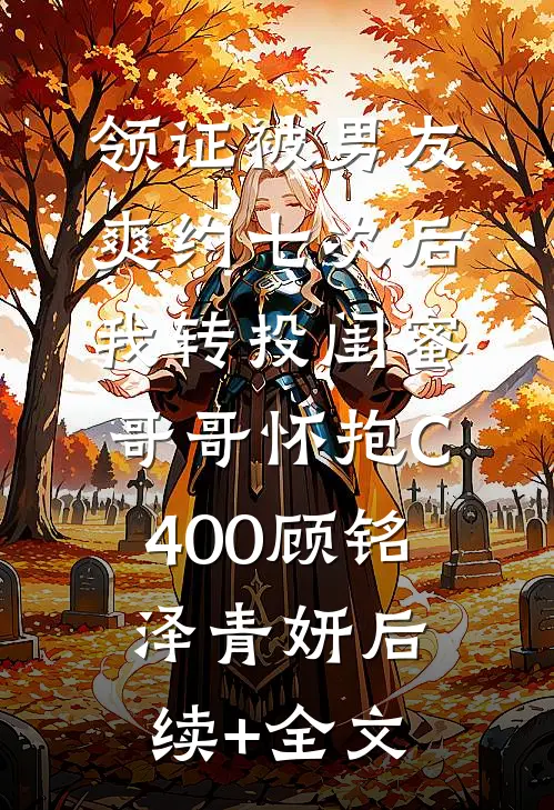 领证被男友爽约七次后，我转投闺蜜哥哥怀抱C400顾铭泽青妍后续+全文