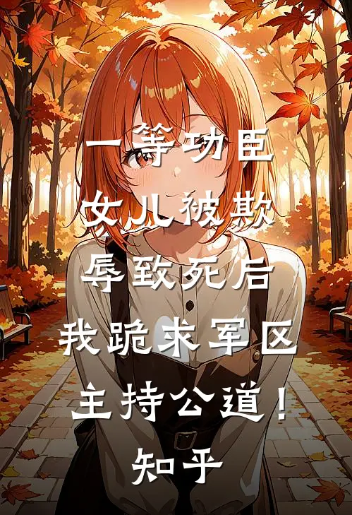 一等功臣女儿被欺辱致死后，我跪求军区主持公道！知乎