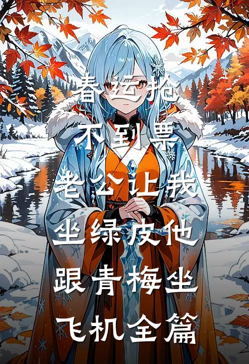 春运抢不到票，老公让我坐绿皮他跟青梅坐飞机全篇