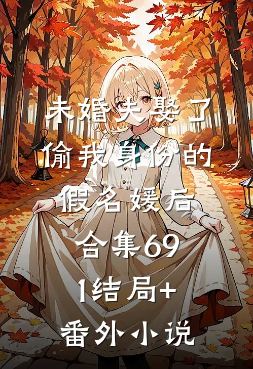 未婚夫娶了偷我身份的假名媛后合集691结局+番外小说