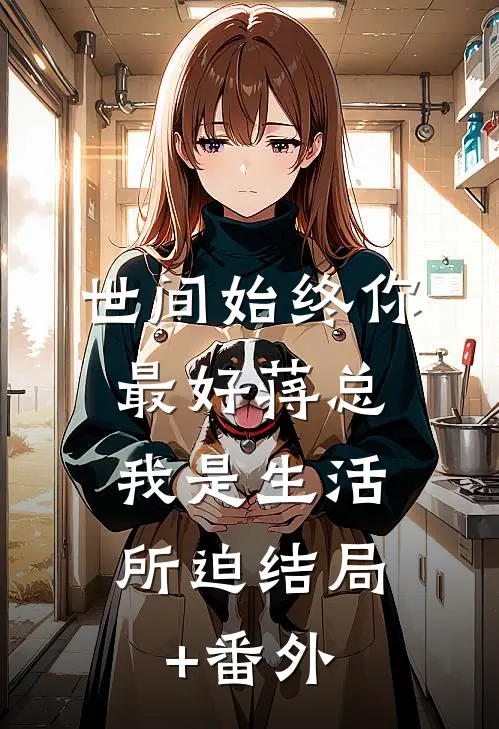世间始终你最好-蒋总，我是生活所迫结局+番外