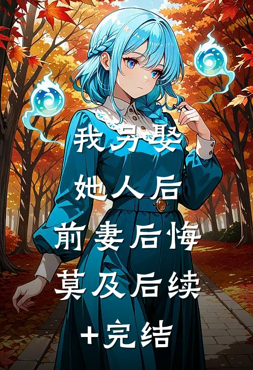 我另娶她人后，前妻后悔莫及后续+完结