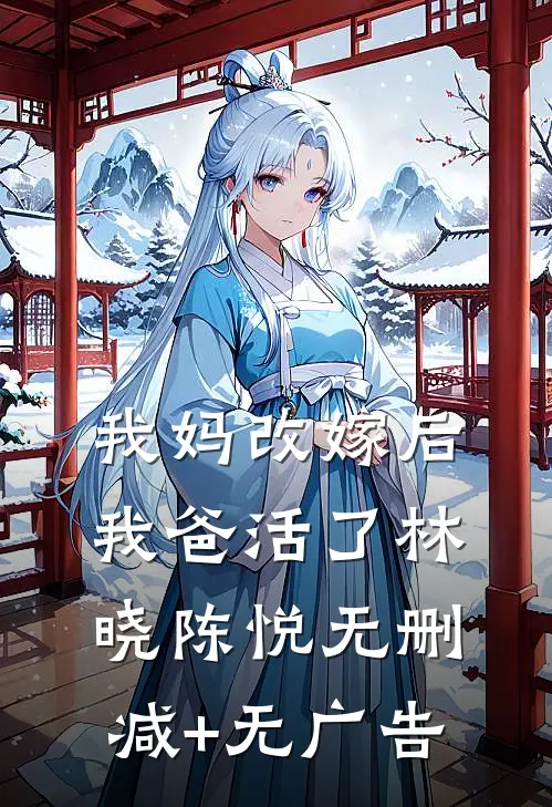 我妈改嫁后，我爸活了林晓陈悦无删减+无广告